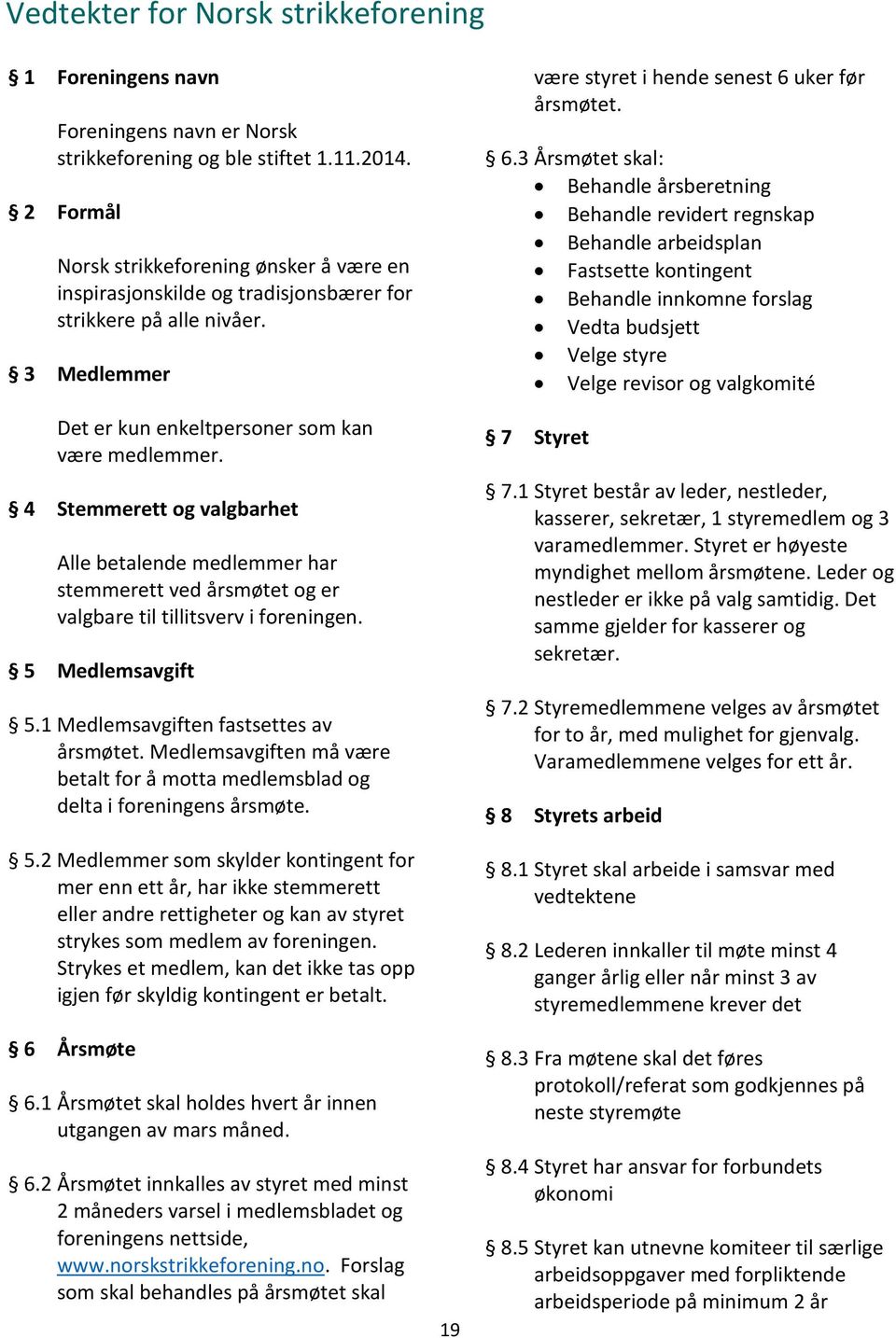 4 Stemmerett og valgbarhet Alle betalende medlemmer har stemmerett ved årsmøtet og er valgbare til tillitsverv i foreningen. 5 Medlemsavgift 5.1 Medlemsavgiften fastsettes av årsmøtet.