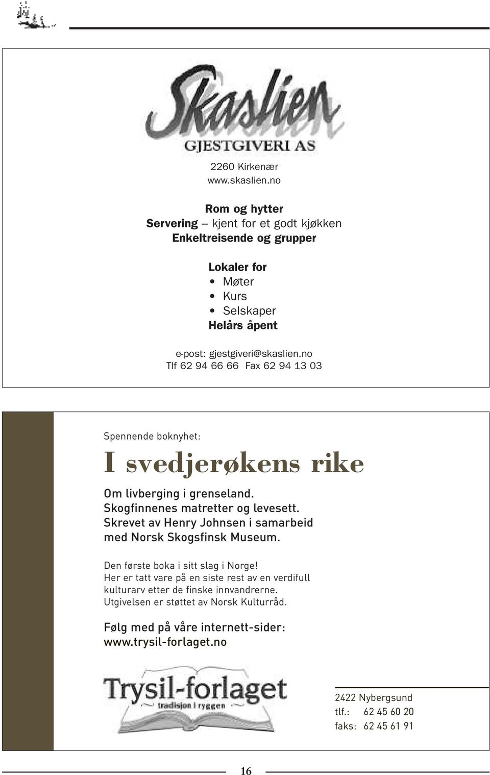 no Tlf 62 94 66 66 Fax 62 94 13 03 Spennende boknyhet: I svedjerøkens rike Om livberging i grenseland. Skogfinnenes matretter og levesett.