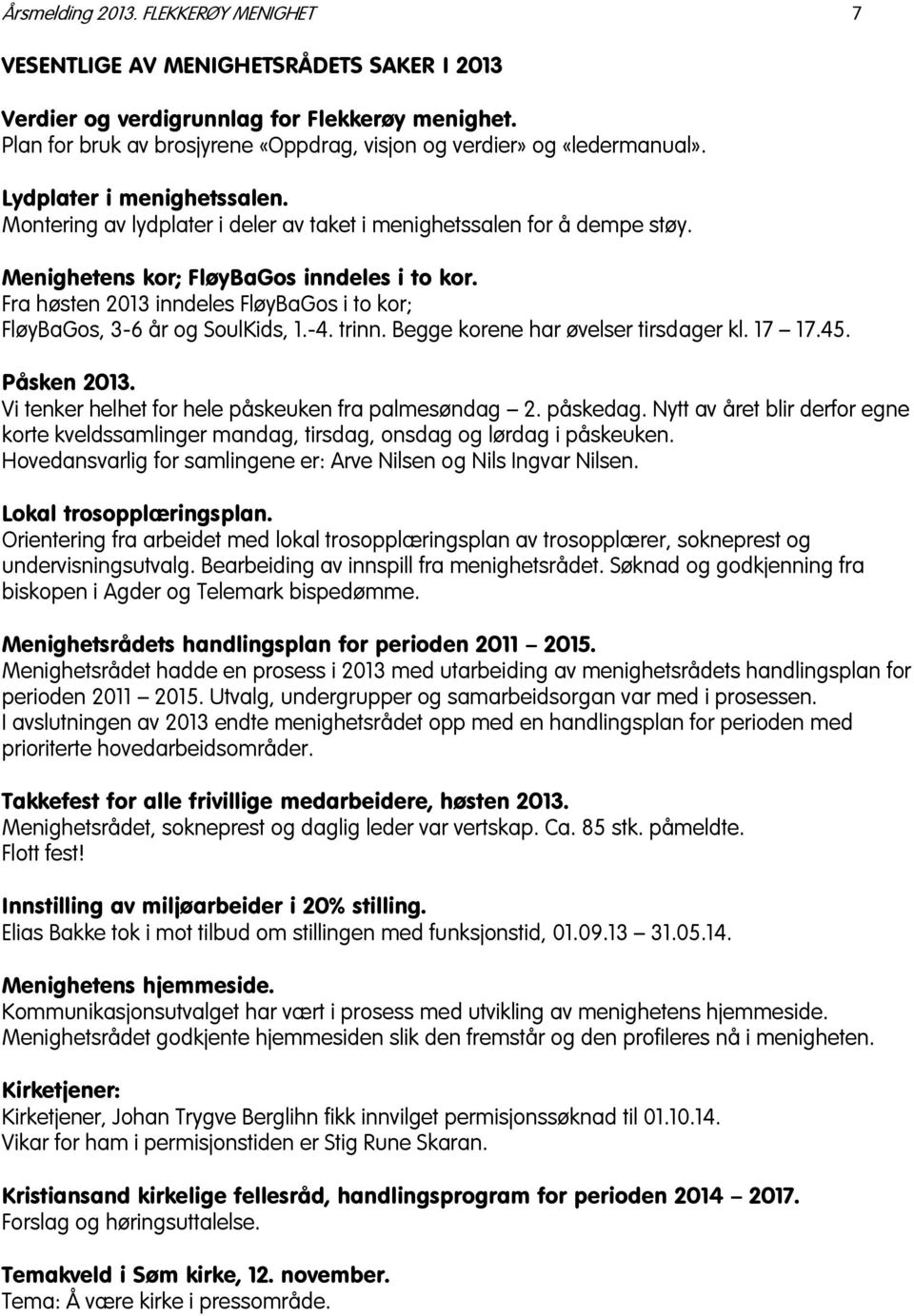 Menighetens kor; FløyBaGos inndeles i to kor. Fra høsten 2013 inndeles FløyBaGos i to kor; FløyBaGos, 3-6 år og SoulKids, 1.-4. trinn. Begge korene har øvelser tirsdager kl. 17 17.45. Påsken 2013.