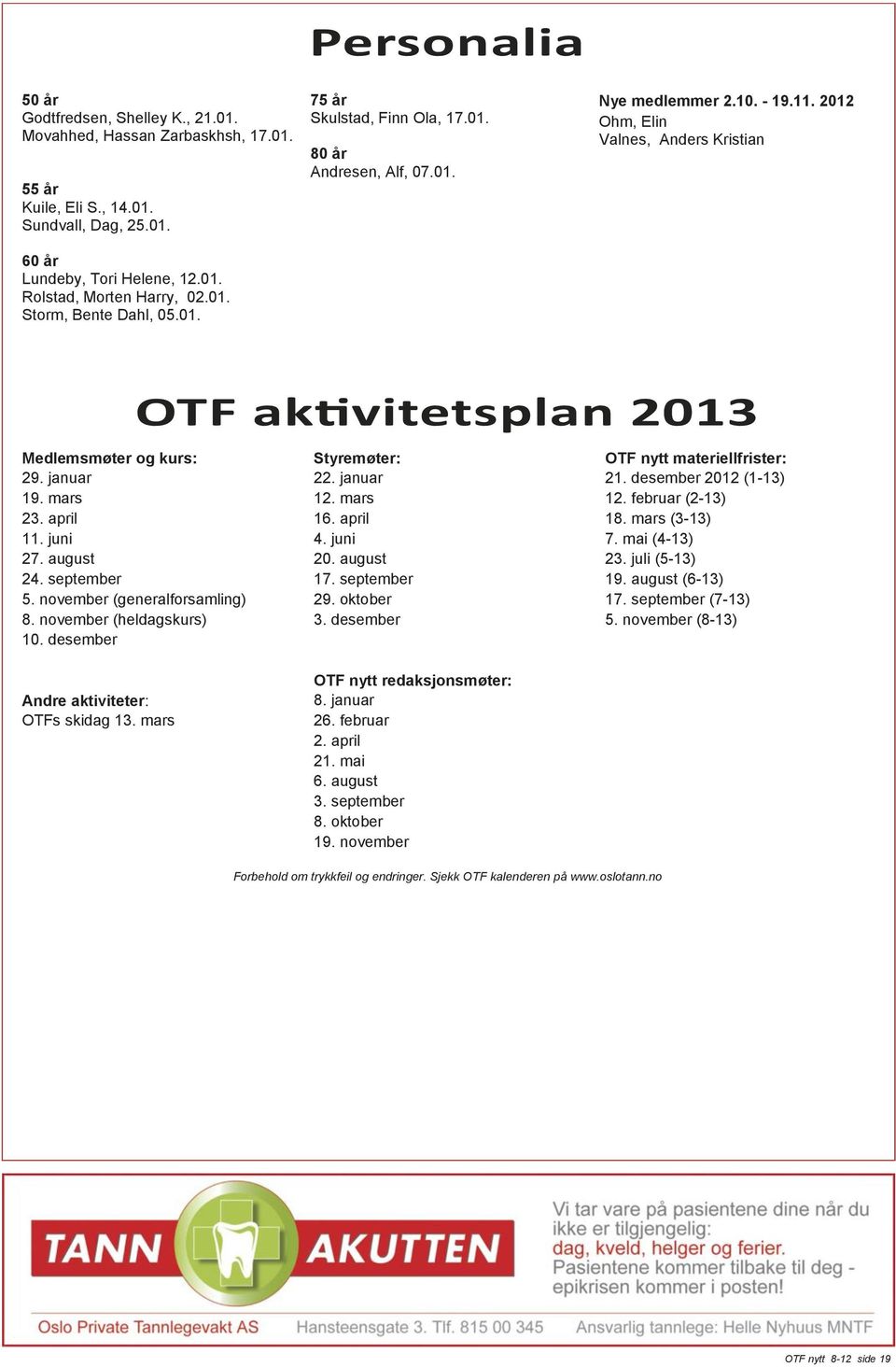 januar 19. mars 23. april 11. juni 27. august 24. september 5. november (generalforsamling) 8. november (heldagskurs) 10. desember Styremøter: 22. januar 12. mars 16. april 4. juni 20. august 17.