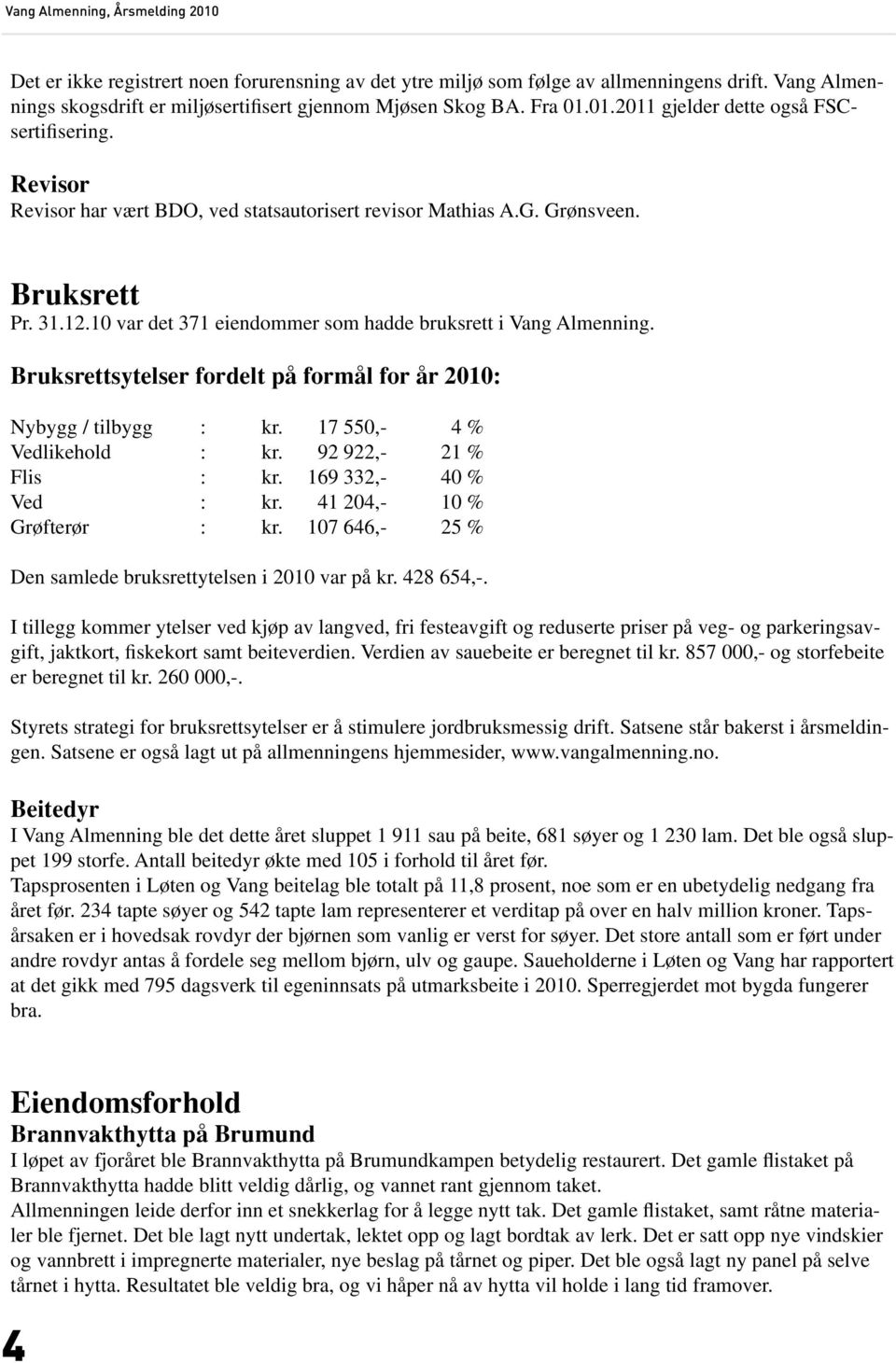 10 var det 371 eiendommer som hadde bruksrett i Vang Almenning. Bruksrettsytelser fordelt på formål for år 2010: Nybygg / tilbygg : kr. 17 550,- 4 % Vedlikehold : kr. 92 922,- 21 % Flis : kr.