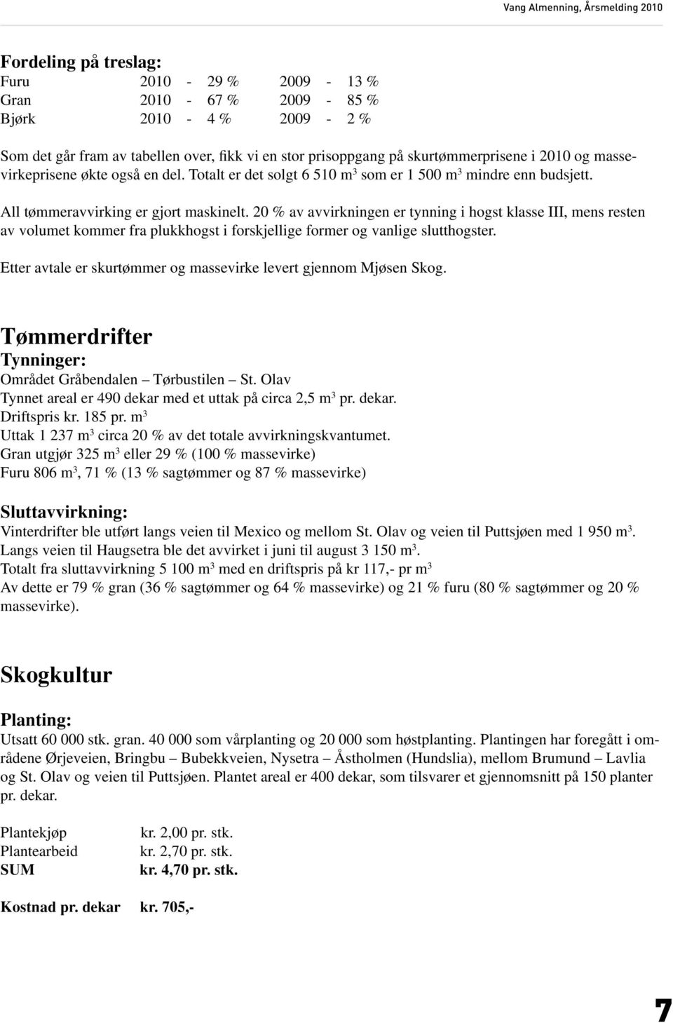 20 % av avvirkningen er tynning i hogst klasse III, mens resten av volumet kommer fra plukkhogst i forskjellige former og vanlige slutthogster.