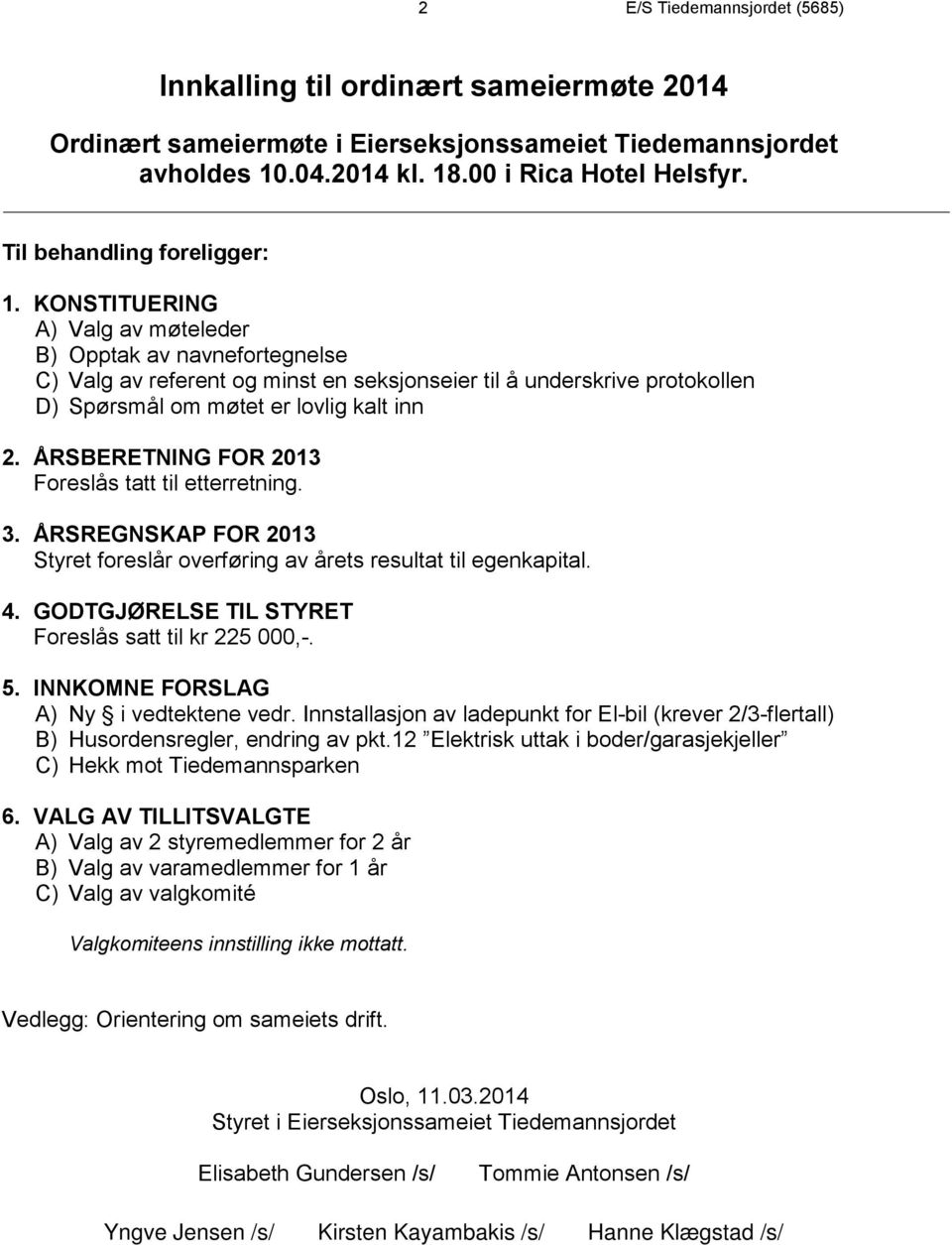 ÅRSBERETNING FOR 213 Foreslås tatt til etterretning. 3. ÅRSREGNSKAP FOR 213 Styret foreslår overføring av årets resultat til egenkapital. 4. GODTGJØRELSE TIL STYRET Foreslås satt til kr 225,-. 5.