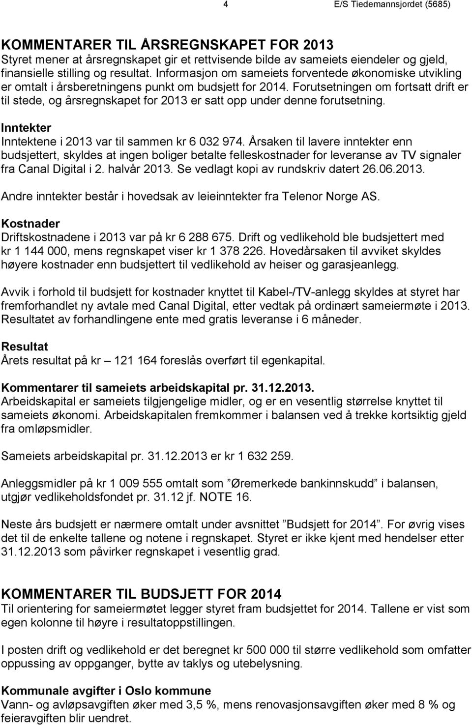 Forutsetningen om fortsatt drift er til stede, og årsregnskapet for 213 er satt opp under denne forutsetning. Inntekter Inntektene i 213 var til sammen kr 6 32 974.