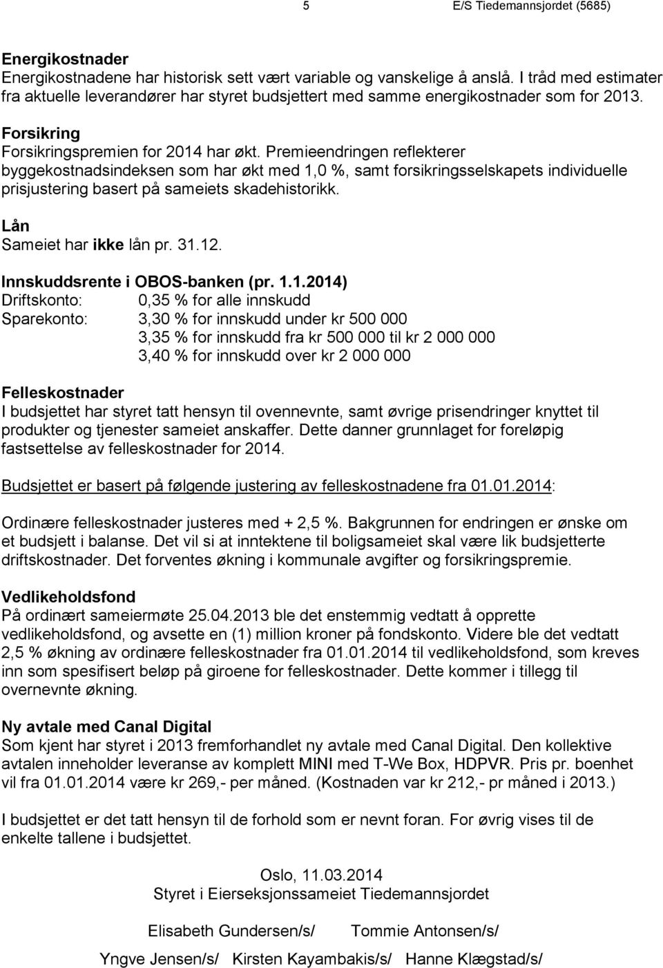 Premieendringen reflekterer byggekostnadsindeksen som har økt med 1, %, samt forsikringsselskapets individuelle prisjustering basert på sameiets skadehistorikk. Lån Sameiet har ikke lån pr. 31.12.