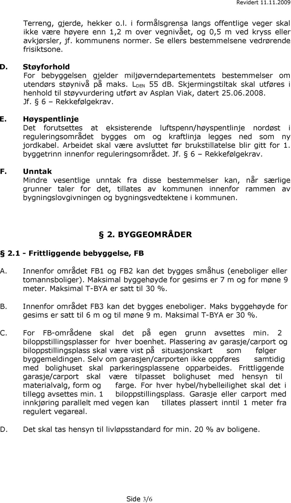 Skjermingstiltak skal utføres i henhold til støyvurdering utført av Asplan Viak, datert 25.06.2008. Jf. 6 Rekkefølgekrav. E.