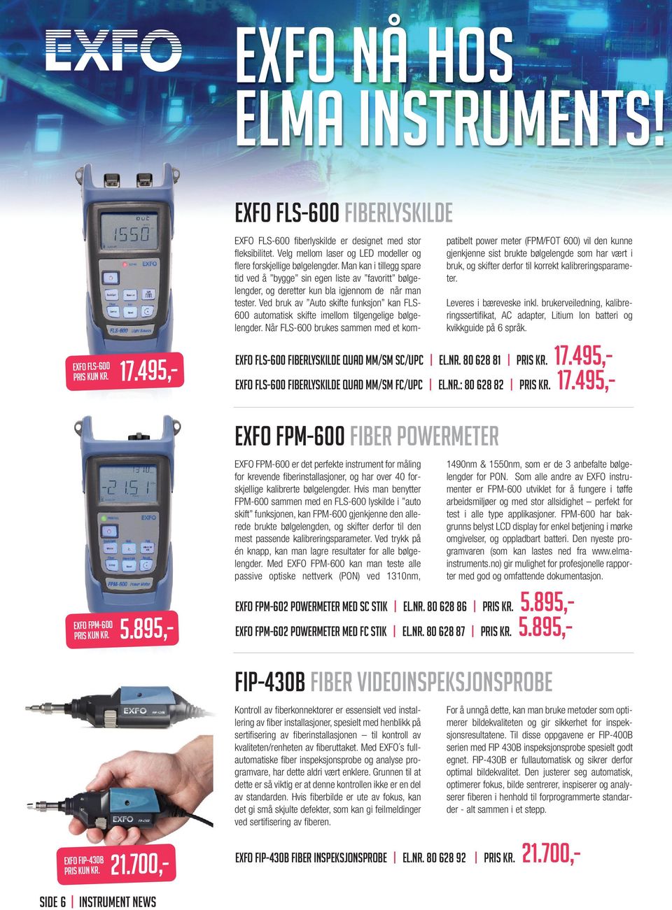 Ved bruk av Auto skifte funksjon kan FLS600 automatisk skifte imellom tilgengelige bølgelengder. Når FLS-600 brukes sammen med et kom- 17.495,- EXFO FLS-600 Pris KUN kr.