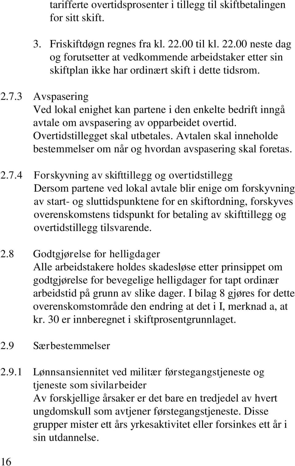 3 Avspasering Ved lokal enighet kan partene i den enkelte bedrift inngå avtale om avspasering av opparbeidet overtid. Overtidstillegget skal utbetales.