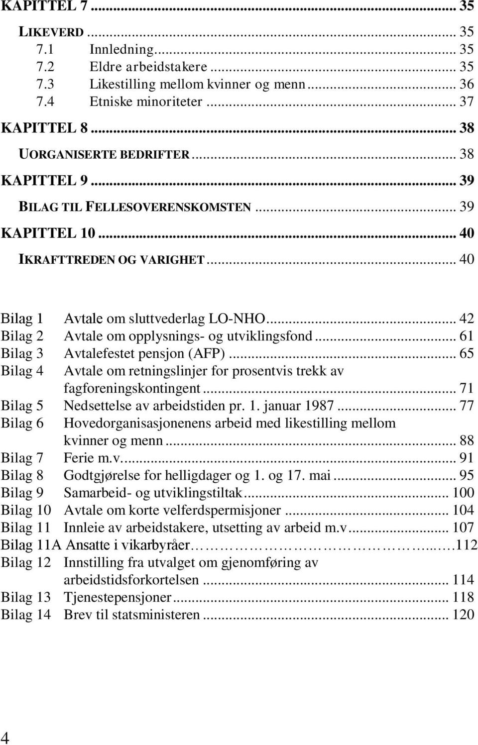 .. 42 Bilag 2 Avtale om opplysnings- og utviklingsfond... 61 Bilag 3 Avtalefestet pensjon (AFP)... 65 Bilag 4 Avtale om retningslinjer for prosentvis trekk av fagforeningskontingent.