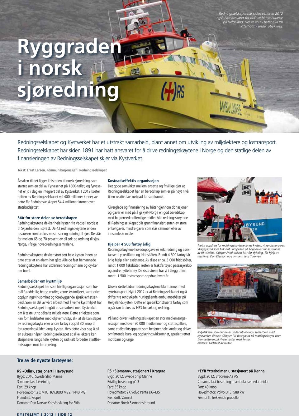 Redningsselskapet har siden 1891 har hatt ansvaret for å drive redningsskøytene i Norge og den statlige delen av finansieringen av Redningsselskapet skjer via Kystverket.