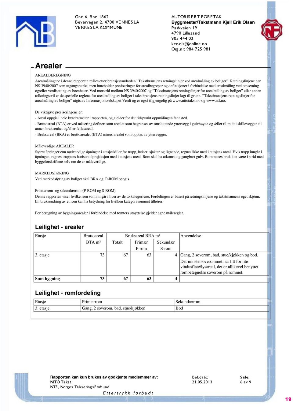 Retningslinjene har NS 3940:2007 som utgangspunkt, men inneholder presiseringer for arealbegreper og definisjoner i forbindelse med arealmåling ved omsetning og/eller verdisetting av boenheter.