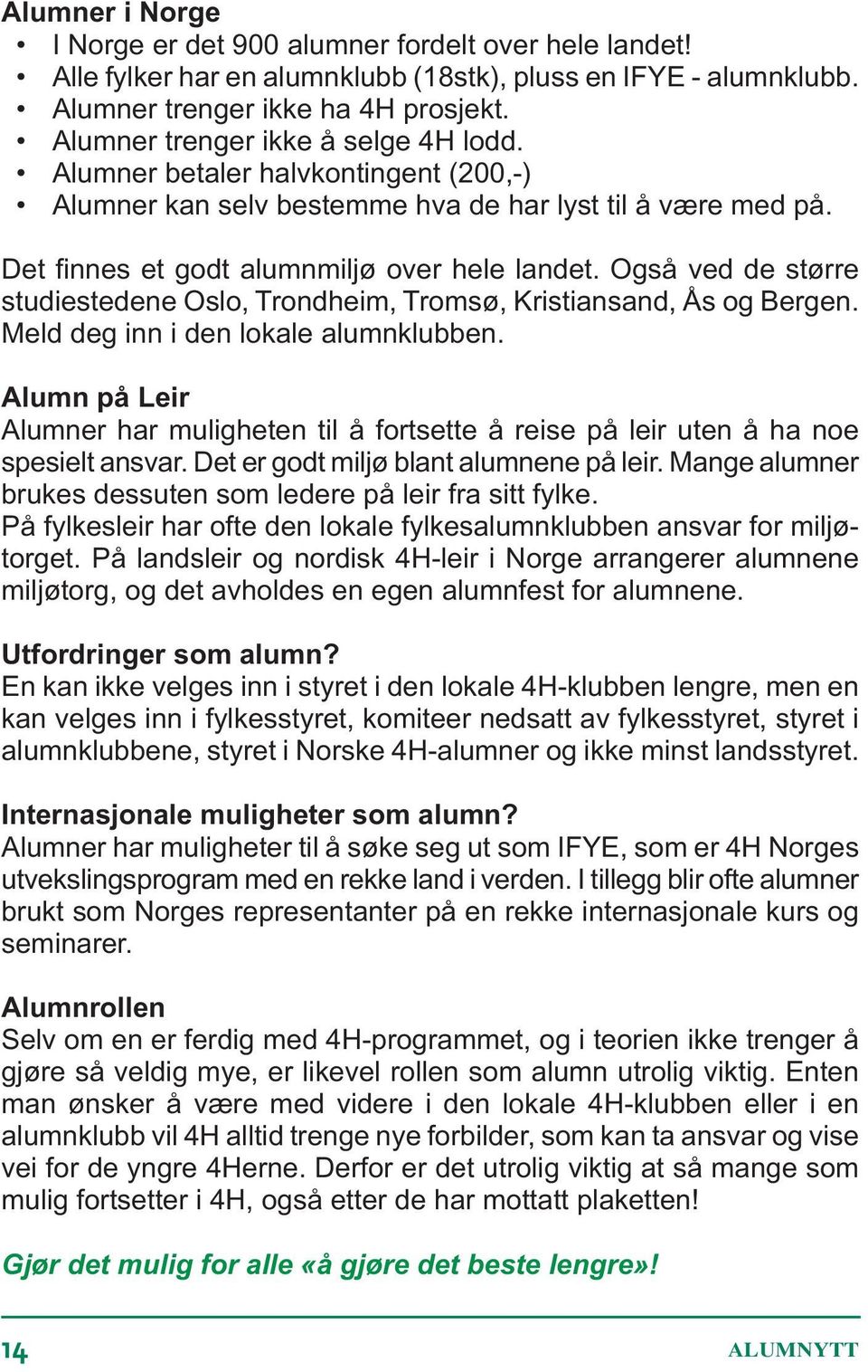 Også ved de større studiestedene Oslo, Trondheim, Tromsø, Kristiansand, Ås og Bergen. Meld deg inn i den lokale alumnklubben.