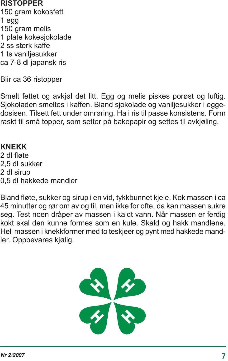 Form raskt til små topper, som setter på bakepapir og settes til avkjøling. KNEKK 2 dl fløte 2,5 dl sukker 2 dl sirup 0,5 dl hakkede mandler Bland fløte, sukker og sirup i en vid, tykkbunnet kjele.