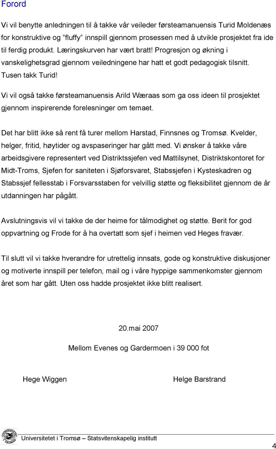 Vi vil også takke førsteamanuensis Arild Wæraas som ga oss ideen til prosjektet gjennom inspirerende forelesninger om temaet. Det har blitt ikke så rent få turer mellom Harstad, Finnsnes og Tromsø.