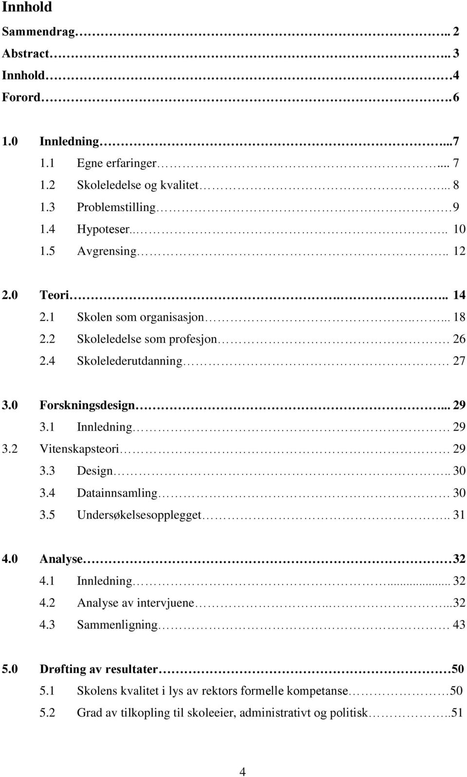 1 Innledning 29 3.2 Vitenskapsteori 29 3.3 Design.. 30 3.4 Datainnsamling 30 3.5 Undersøkelsesopplegget.. 31 4.0 Analyse 32 4.1 Innledning... 32 4.2 Analyse av intervjuene.