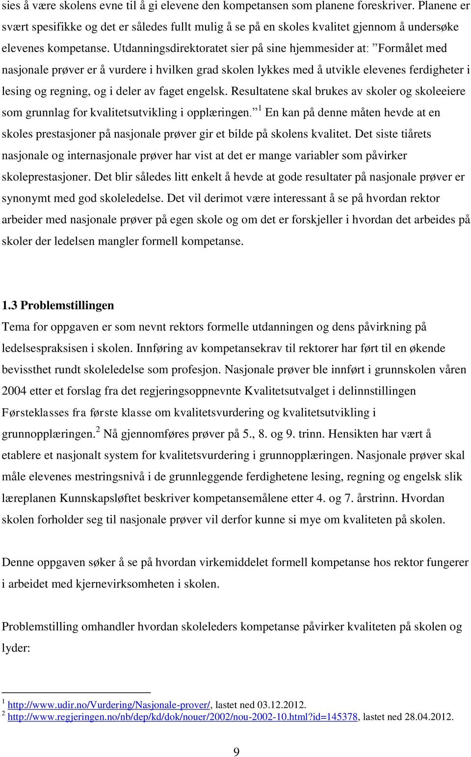 Utdanningsdirektoratet sier på sine hjemmesider at: Formålet med nasjonale prøver er å vurdere i hvilken grad skolen lykkes med å utvikle elevenes ferdigheter i lesing og regning, og i deler av faget