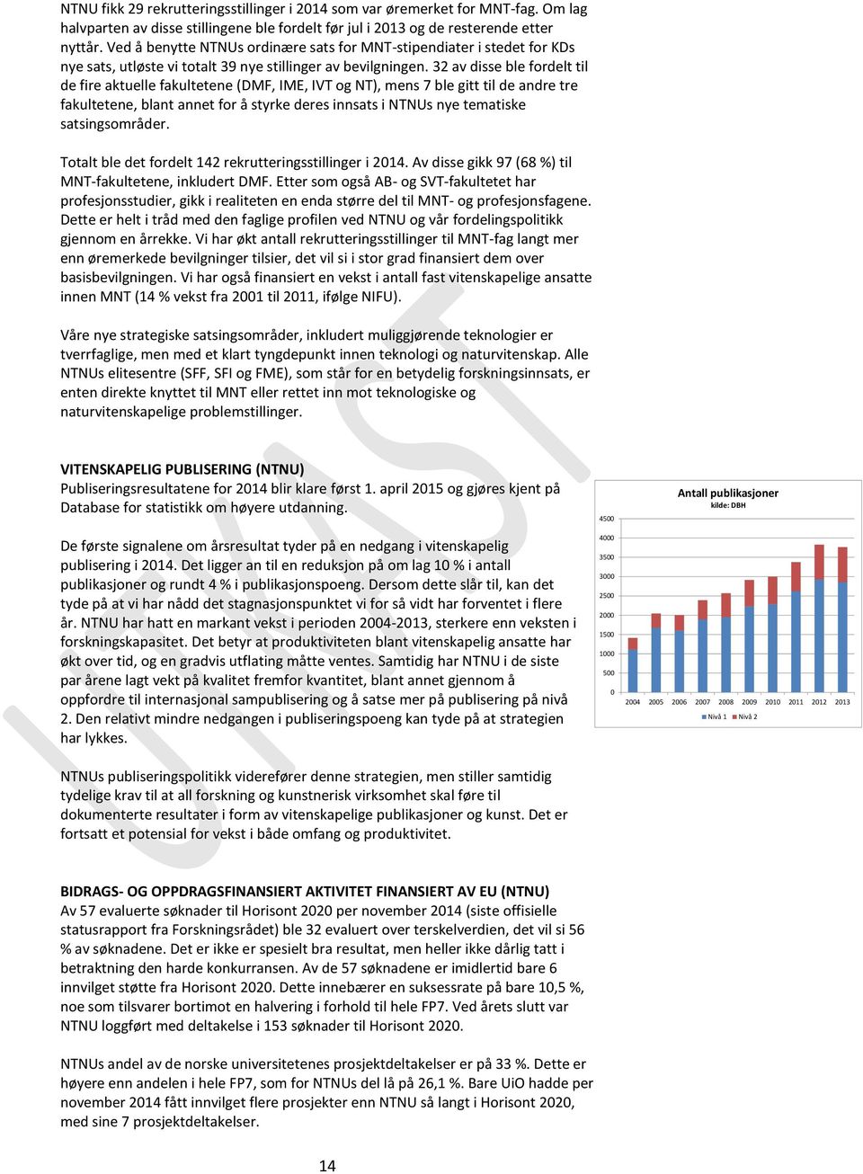 32 av disse ble fordelt til de fire aktuelle fakultetene (DMF, IME, IVT og NT), mens 7 ble gitt til de andre tre fakultetene, blant annet for å styrke deres innsats i NTNUs nye tematiske