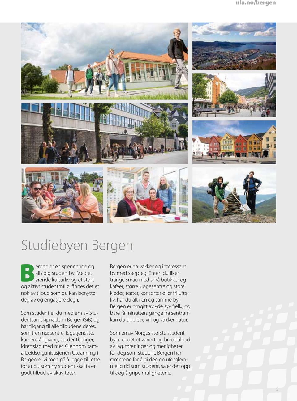 Som student er du medlem av Studentsamskipnaden i Bergen(SiB) og har tilgang til alle tilbudene deres, som treningssentre, legetjeneste, karriererådgiving, studentboliger, idrettslag med mer.