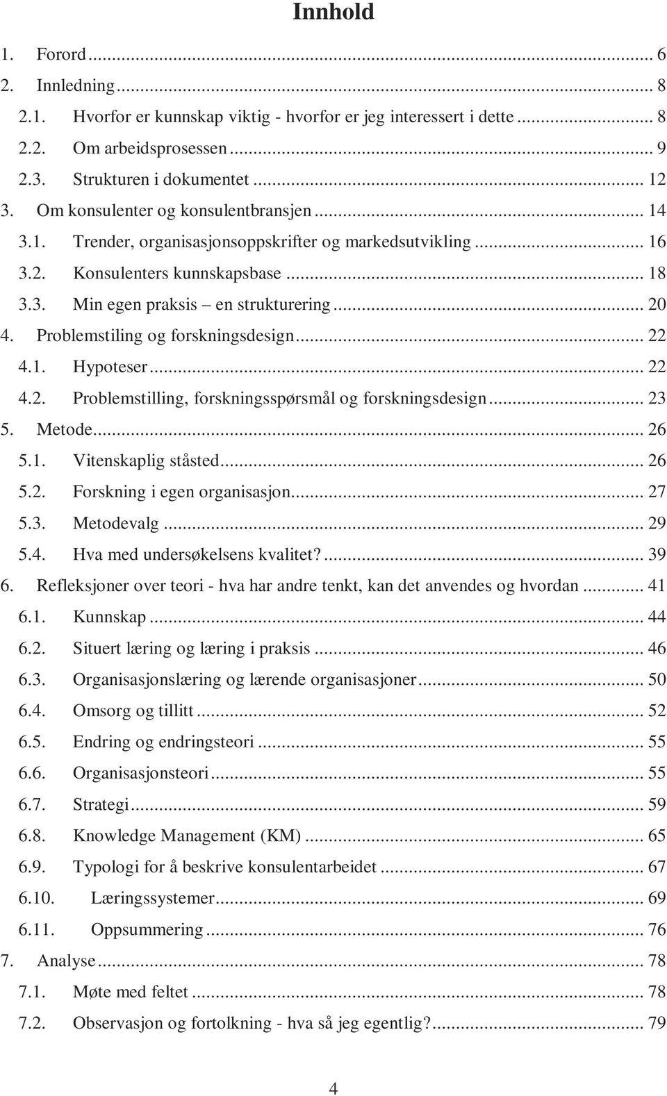 Problemstiling og forskningsdesign... 22 4.1. Hypoteser... 22 4.2. Problemstilling, forskningsspørsmål og forskningsdesign... 23 5. Metode... 26 5.1. Vitenskaplig ståsted... 26 5.2. Forskning i egen organisasjon.