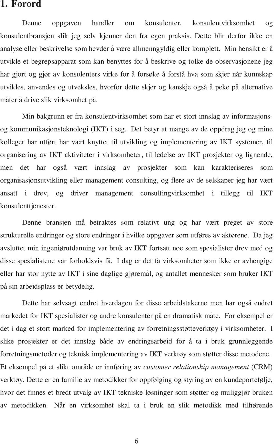 Min hensikt er å utvikle et begrepsapparat som kan benyttes for å beskrive og tolke de observasjonene jeg har gjort og gjør av konsulenters virke for å forsøke å forstå hva som skjer når kunnskap