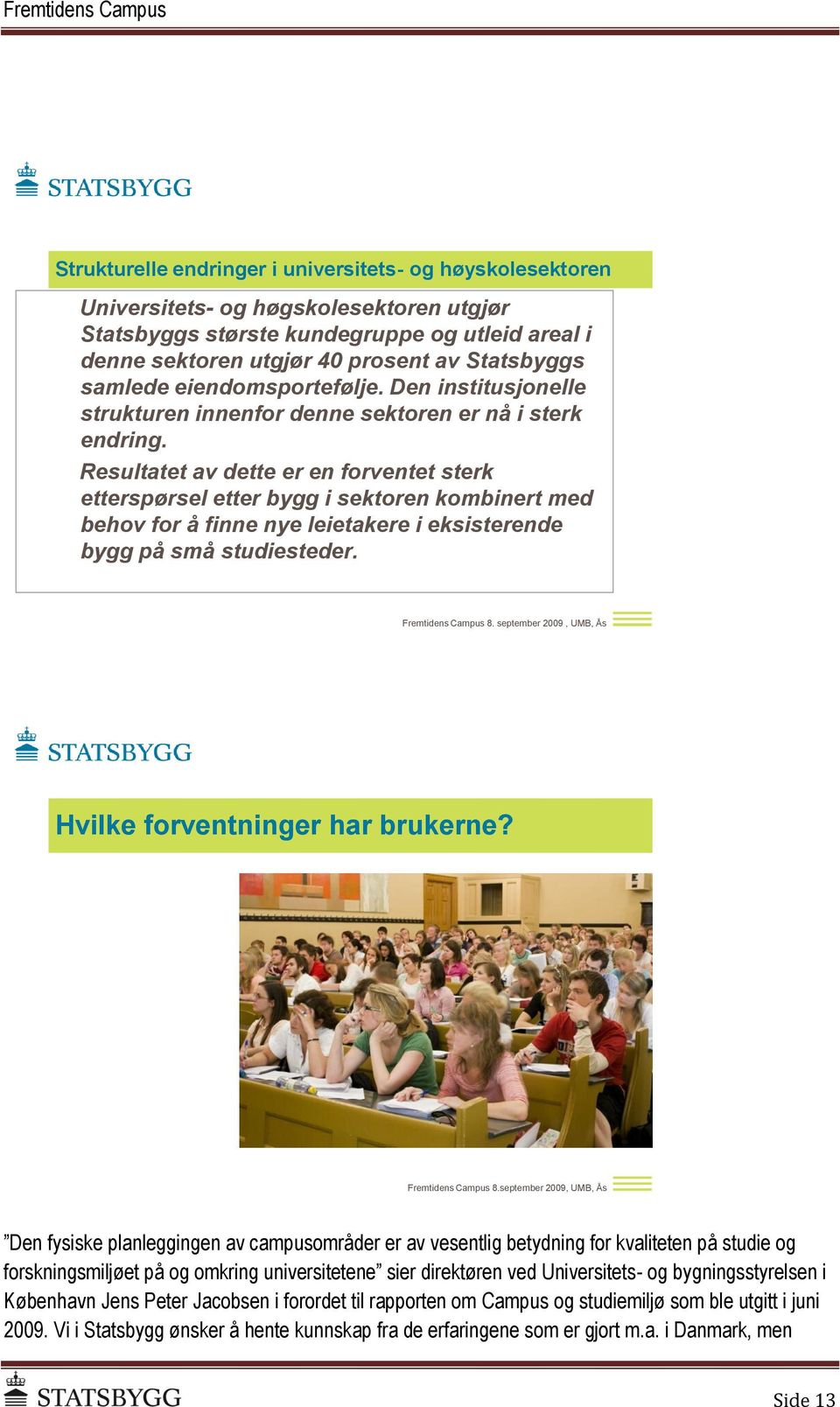 Resultatet av dette er en forventet sterk etterspørsel etter bygg i sektoren kombinert med behov for å finne nye leietakere i eksisterende bygg på små studiesteder. Fremtidens Campus 8.