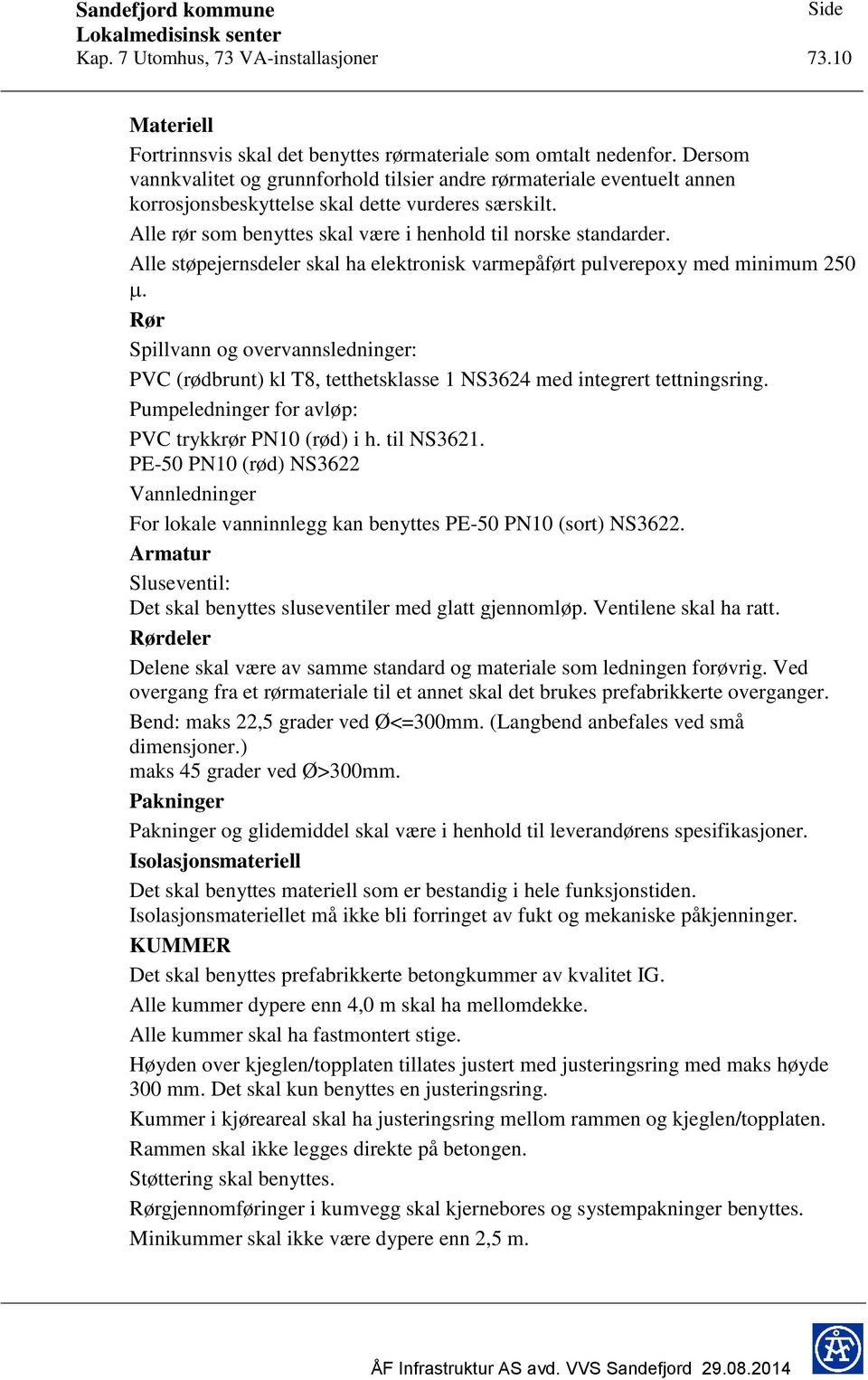 Alle støpejernsdeler skal ha elektronisk varmepåført pulverepoxy med minimum 250. Rør Spillvann og overvannsledninger: PVC (rødbrunt) kl T8, tetthetsklasse 1 NS3624 med integrert tettningsring.