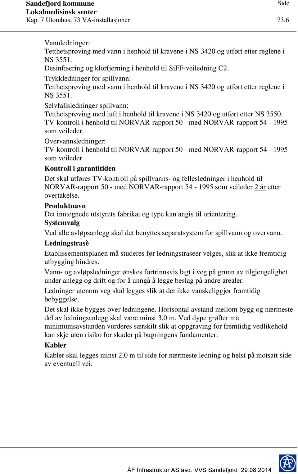 Selvfallsledninger spillvann: Tetthetsprøving med luft i henhold til kravene i NS 3420 og utført etter NS 3550. TV-kontroll i henhold til NORVAR-rapport 50 - med NORVAR-rapport 54-1995 som veileder.