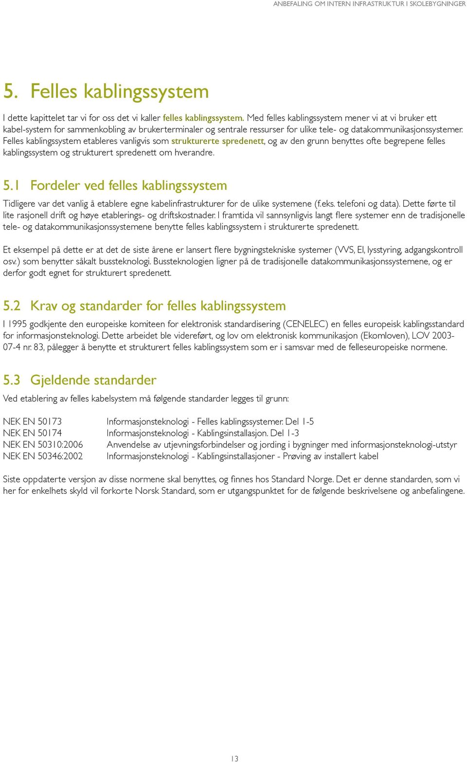 Felles kablingssystem etableres vanligvis som strukturerte spredenett, og av den grunn benyttes ofte begrepene felles kablingssystem og strukturert spredenett om hverandre. 5.