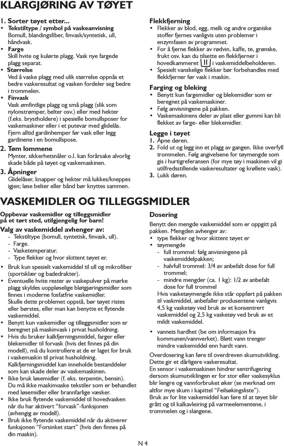 Finvask Vask ømfintlige plagg og små plagg (slik som nylonstrømper, belter osv.) eller med hekter (f.eks. brystholdere) i spesielle bomullsposer for vaskemaskiner eller i et putevar med glidelås.