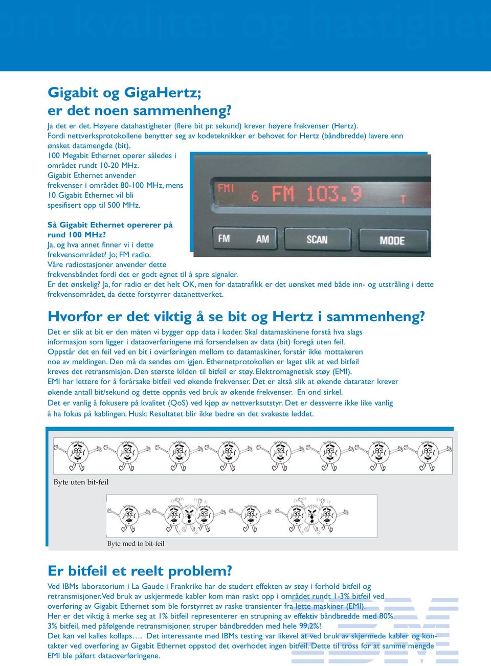 Gigabit Ethernet anvender frekvenser i området 80-100 MHz, mens 10 Gigabit Ethernet vil bli spesifisert opp til 500 MHz. Så Gigabit Ethernet opererer på rund 100 MHz?