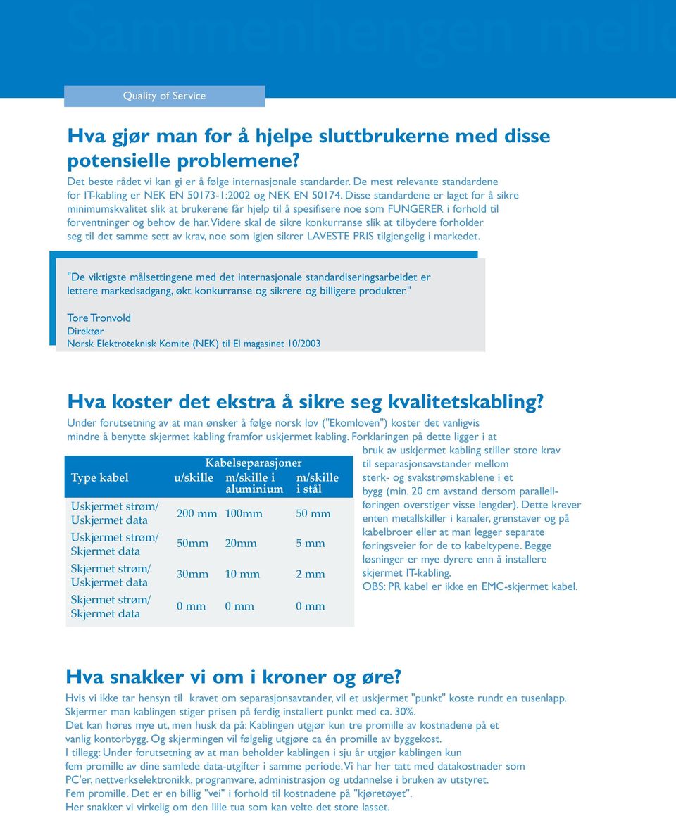 Disse standardene er laget for å sikre minimumskvalitet slik at brukerene får hjelp til å spesifisere noe som FUNGERER i forhold til forventninger og behov de har.