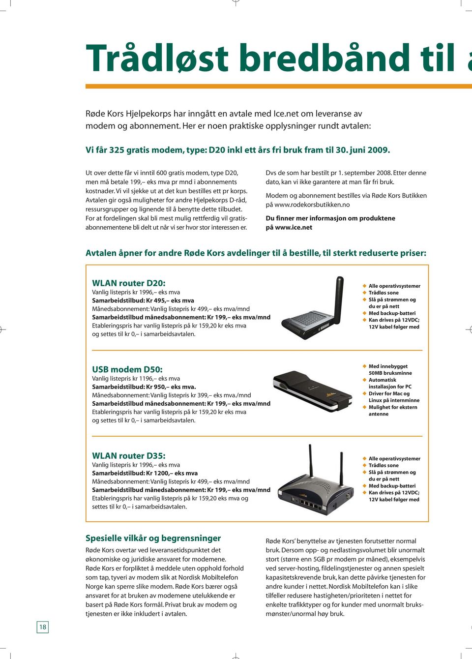 Ut over dette får vi inntil 600 gratis modem, type D20, men må betale 199, eks mva pr mnd i abonnements kostnader. Vi vil sjekke ut at det kun bestilles ett pr korps.