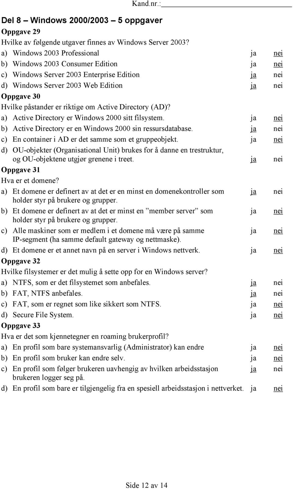 riktige om Active Directory (AD)? a) Active Directory er Windows 2000 sitt filsystem. ja nei b) Active Directory er en Windows 2000 sin ressursdatabase.