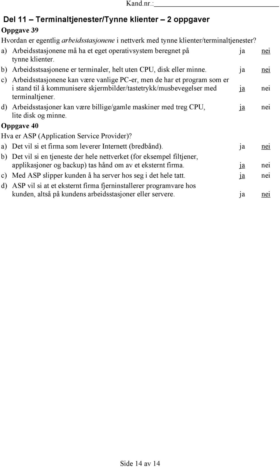 ja nei c) Arbeidsstasjonene kan være vanlige PC-er, men de har et program som er i stand til å kommunisere skjermbilder/tastetrykk/musbevegelser med ja nei terminaltjener.