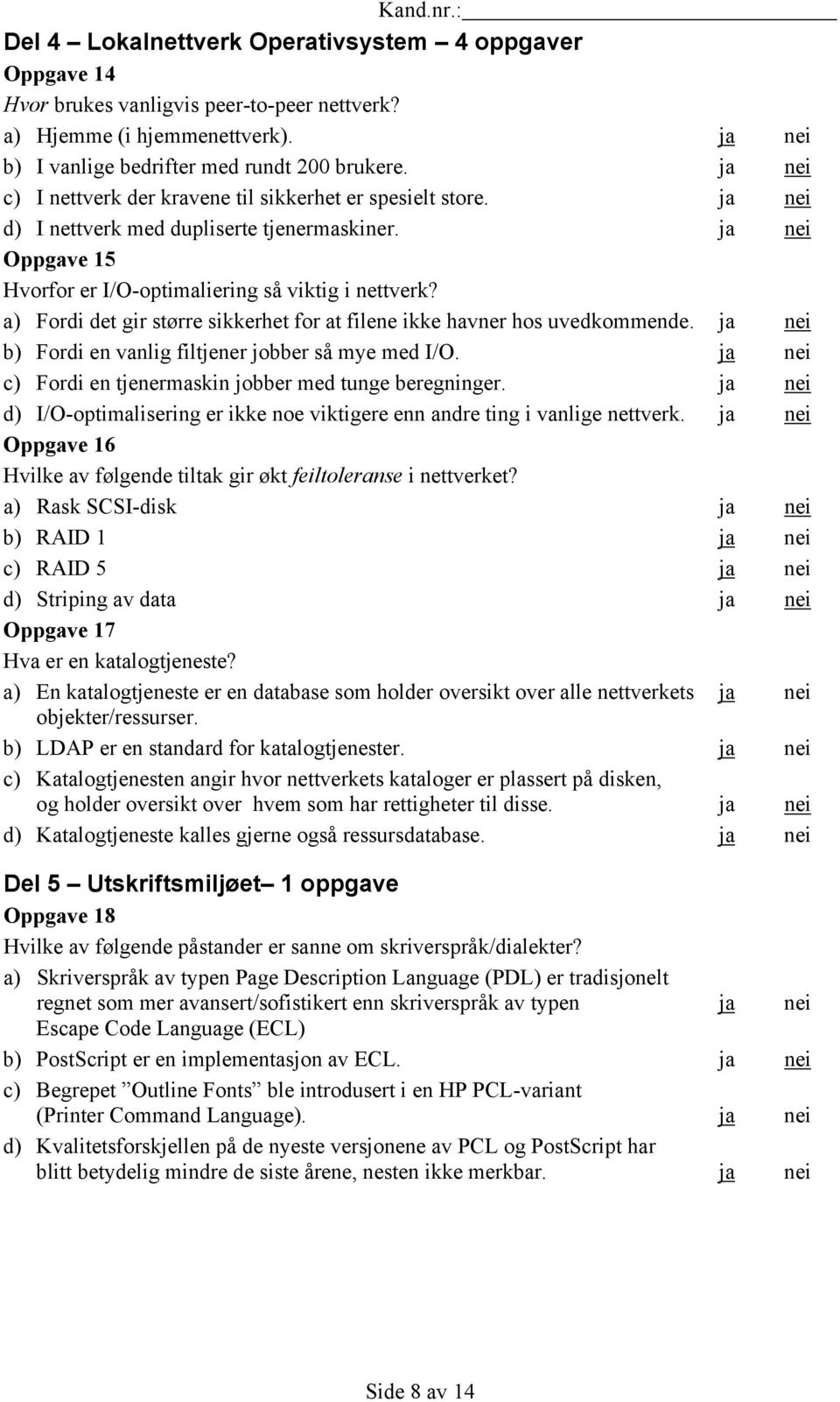 a) Fordi det gir større sikkerhet for at filene ikke havner hos uvedkommende. ja nei b) Fordi en vanlig filtjener jobber så mye med I/O. ja nei c) Fordi en tjenermaskin jobber med tunge beregninger.