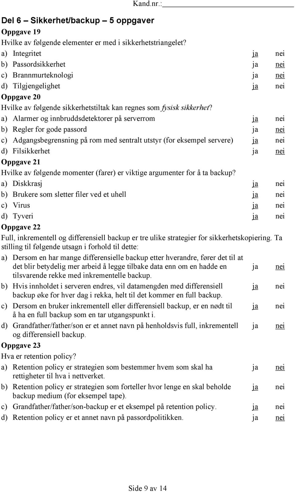 a) Alarmer og innbruddsdetektorer på serverrom ja nei b) Regler for gode passord ja nei c) Adgangsbegrensning på rom med sentralt utstyr (for eksempel servere) ja nei d) Filsikkerhet ja nei Oppgave