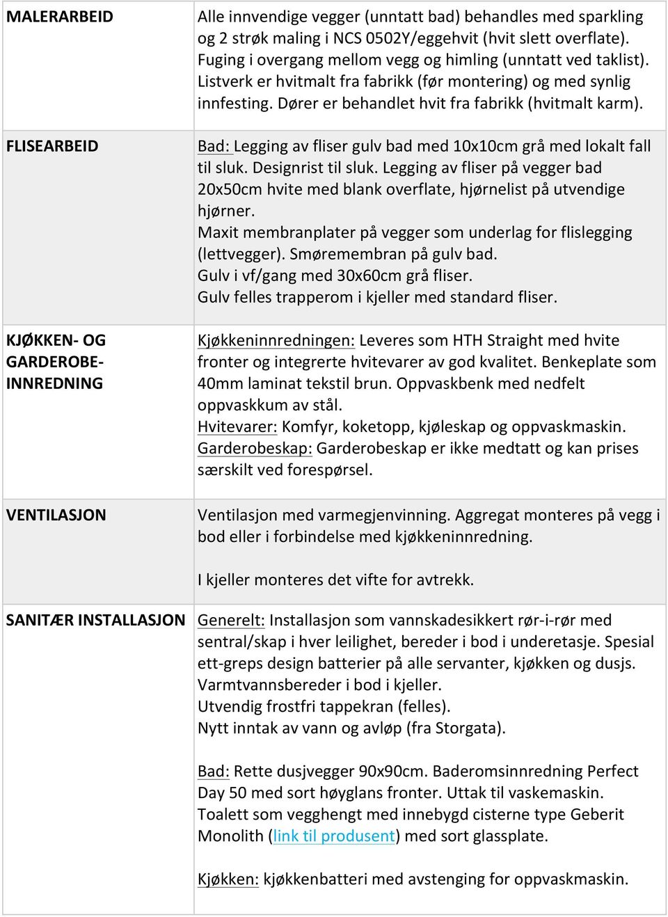 Bad: Legging av fliser gulv bad med 10x10cm grå med lokalt fall til sluk. Designrist til sluk. Legging av fliser på vegger bad 20x50cm hvite med blank overflate, hjørnelist på utvendige hjørner.