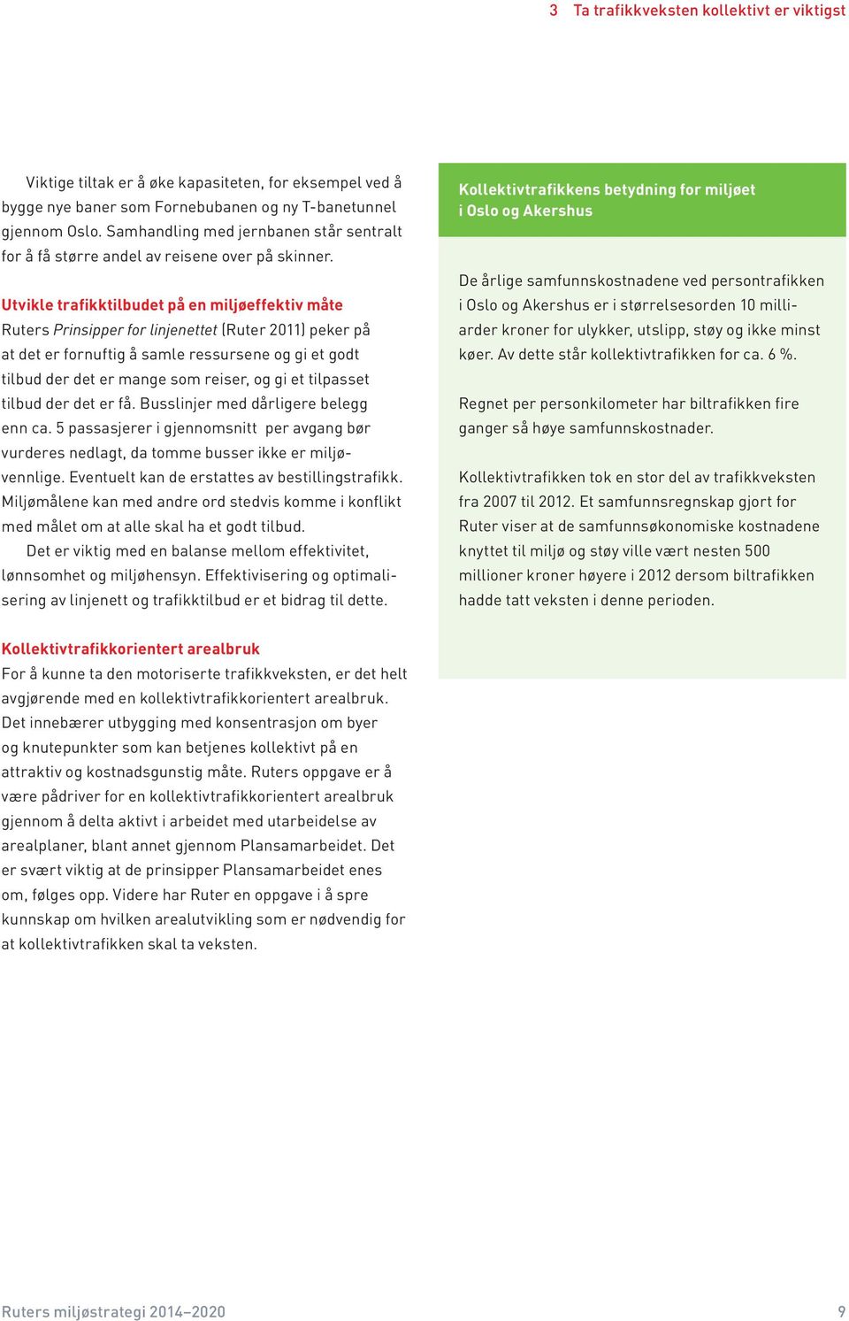 Utvikle trafikktilbudet på en miljøeffektiv måte Ruters Prinsipper for linjenettet (Ruter 2011) peker på at det er fornuftig å samle ressursene og gi et godt tilbud der det er mange som reiser, og gi