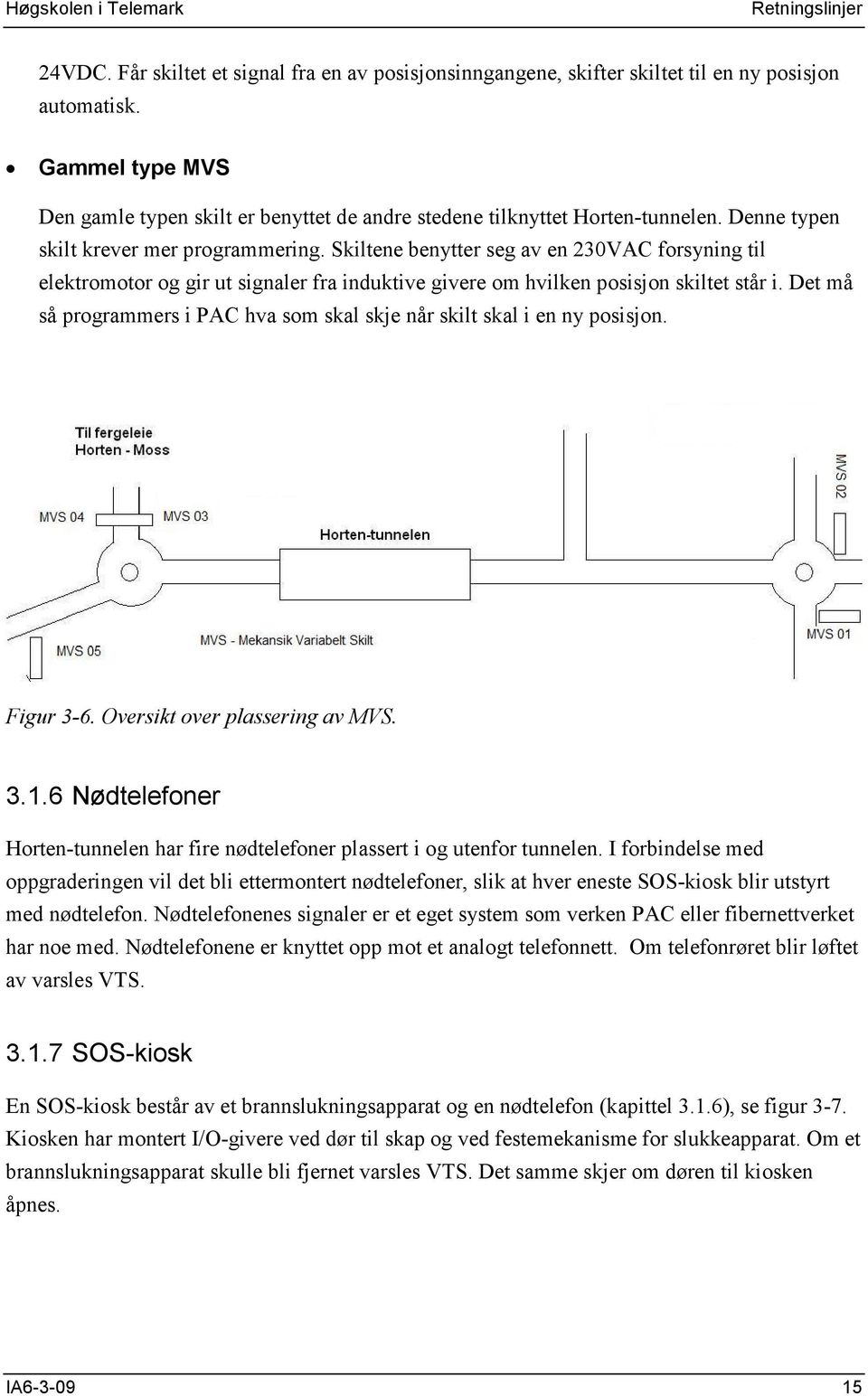 Skiltene benytter seg av en 230VAC forsyning til elektromotor og gir ut signaler fra induktive givere om hvilken posisjon skiltet står i.