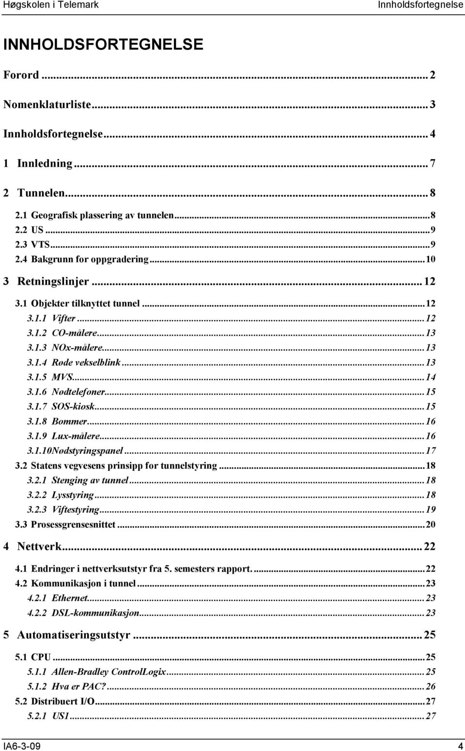 ..14 3.1.6 ødtelefoner...15 3.1.7 SOS-kiosk...15 3.1.8 Bommer...16 3.1.9 Lux-målere...16 3.1.10 ødstyringspanel...17 3.2 Statens vegvesens prinsipp for tunnelstyring...18 3.2.1 Stenging av tunnel.