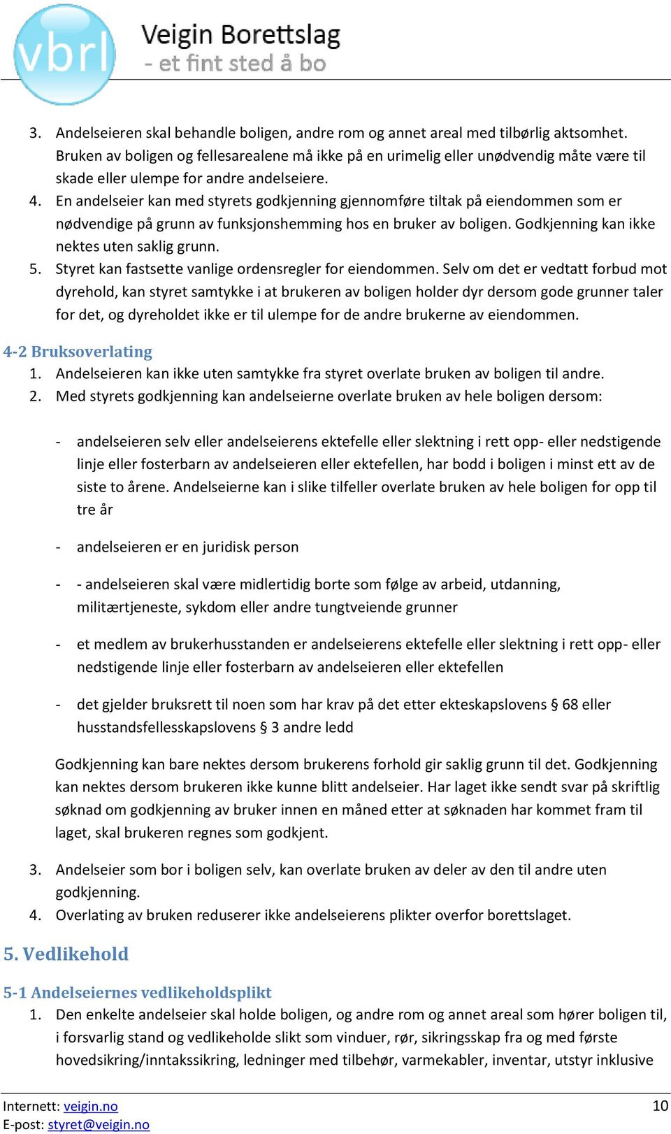 En andelseier kan med styrets godkjenning gjennomføre tiltak på eiendommen som er nødvendige på grunn av funksjonshemming hos en bruker av boligen. Godkjenning kan ikke nektes uten saklig grunn. 5.