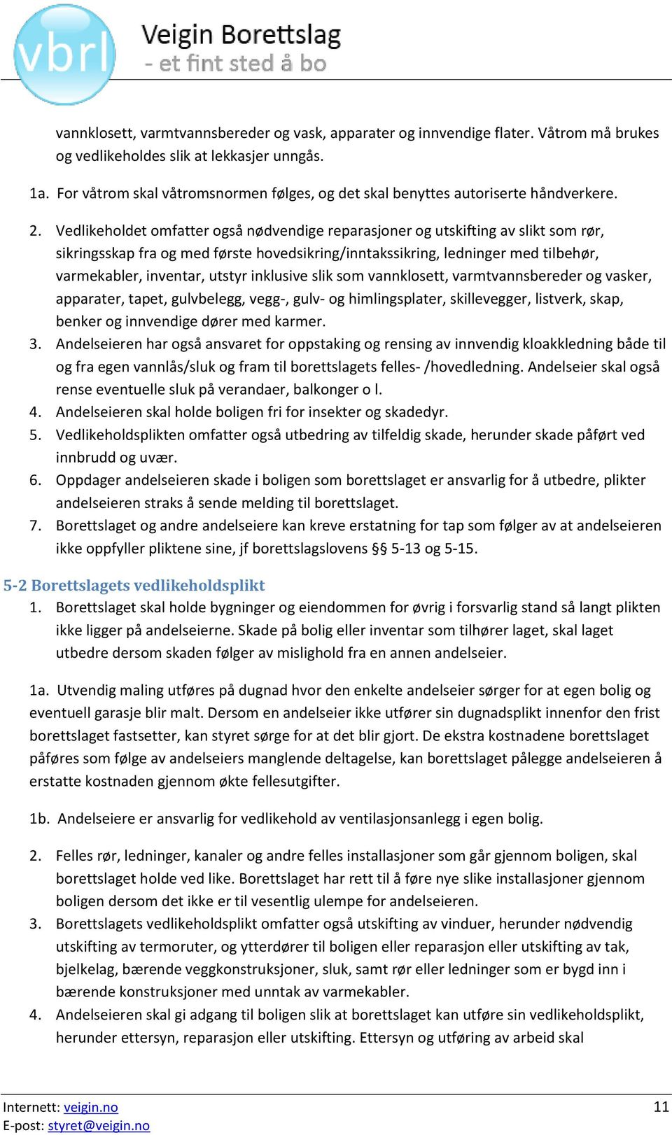 Vedlikeholdet omfatter også nødvendige reparasjoner og utskifting av slikt som rør, sikringsskap fra og med første hovedsikring/inntakssikring, ledninger med tilbehør, varmekabler, inventar, utstyr