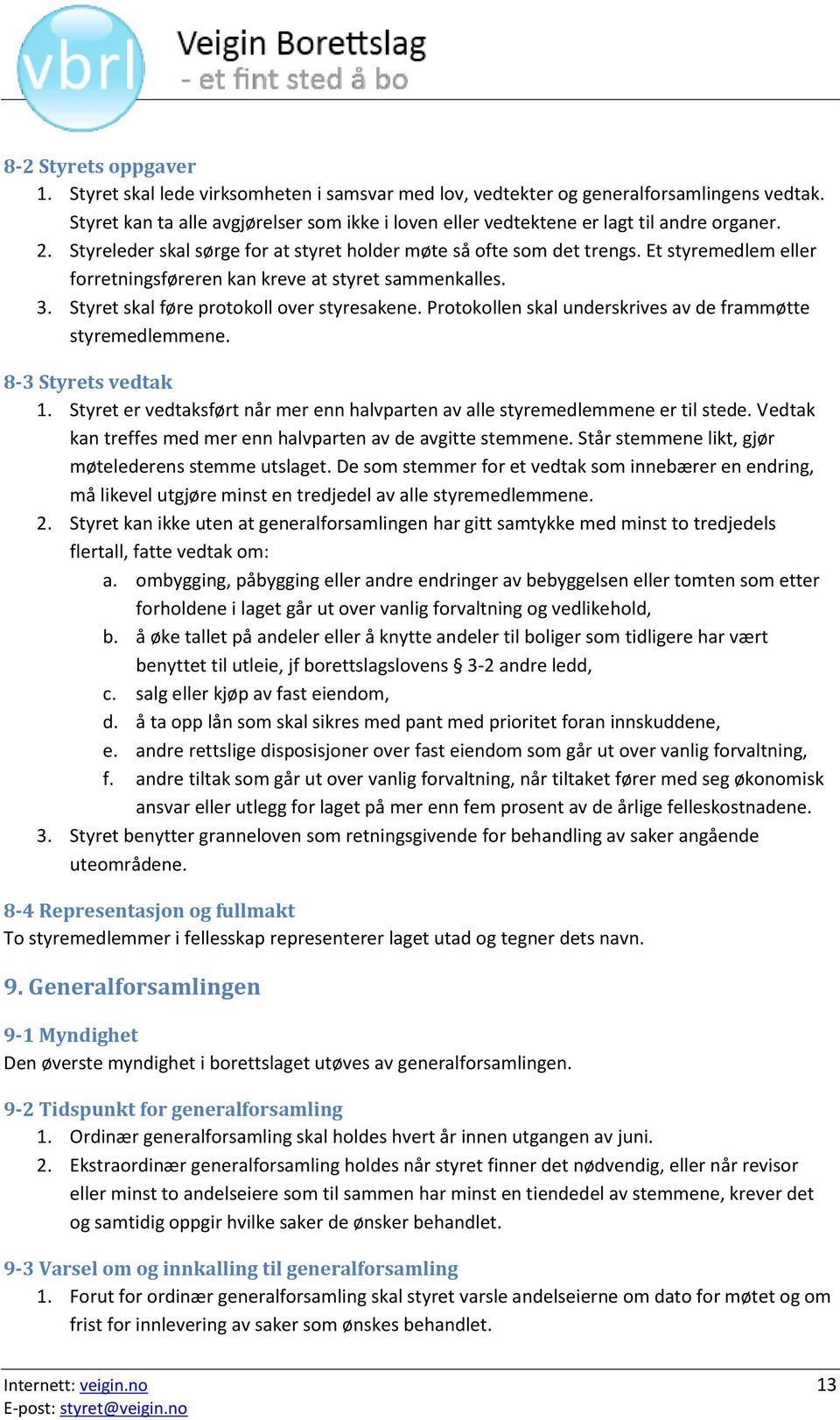 Et styremedlem eller forretningsføreren kan kreve at styret sammenkalles. 3. Styret skal føre protokoll over styresakene. Protokollen skal underskrives av de frammøtte styremedlemmene.