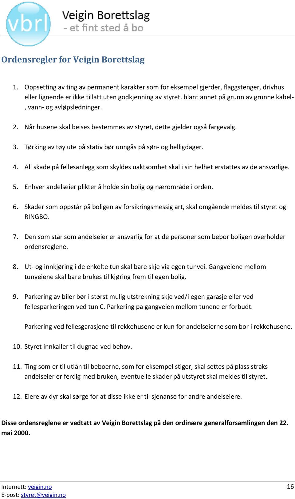 avløpsledninger. 2. Når husene skal beises bestemmes av styret, dette gjelder også fargevalg. 3. Tørking av tøy ute på stativ bør unngås på søn- og helligdager. 4.