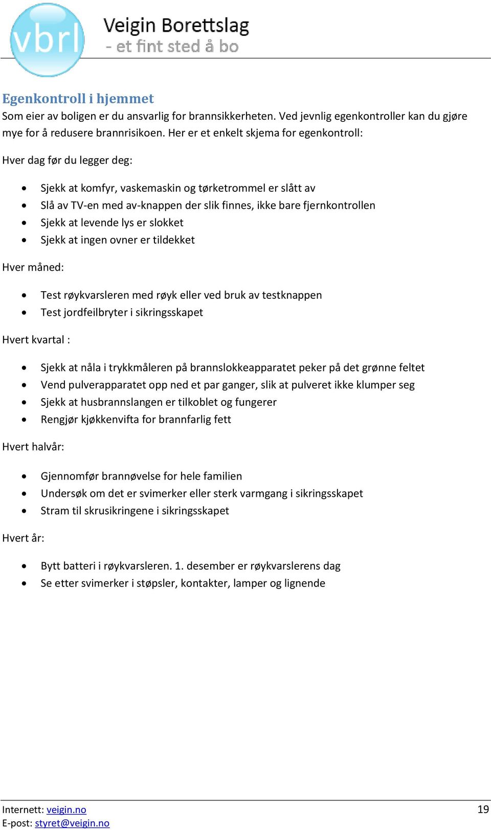 Sjekk at levende lys er slokket Sjekk at ingen ovner er tildekket Hver måned: Test røykvarsleren med røyk eller ved bruk av testknappen Test jordfeilbryter i sikringsskapet Hvert kvartal : Sjekk at