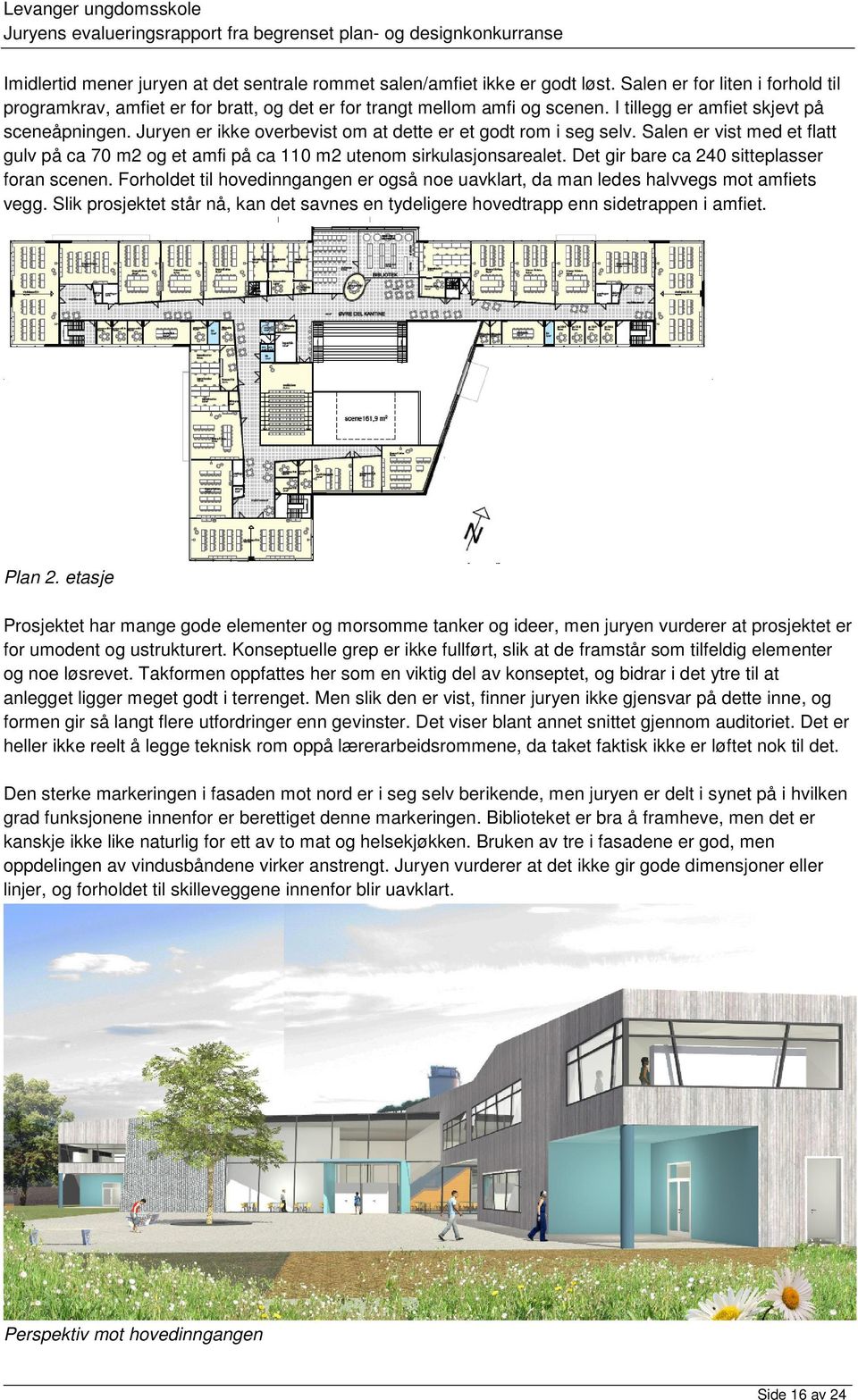 Salen er vist med et flatt gulv på ca 70 m2 og et amfi på ca 110 m2 utenom sirkulasjonsarealet. Det gir bare ca 240 sitteplasser foran scenen.