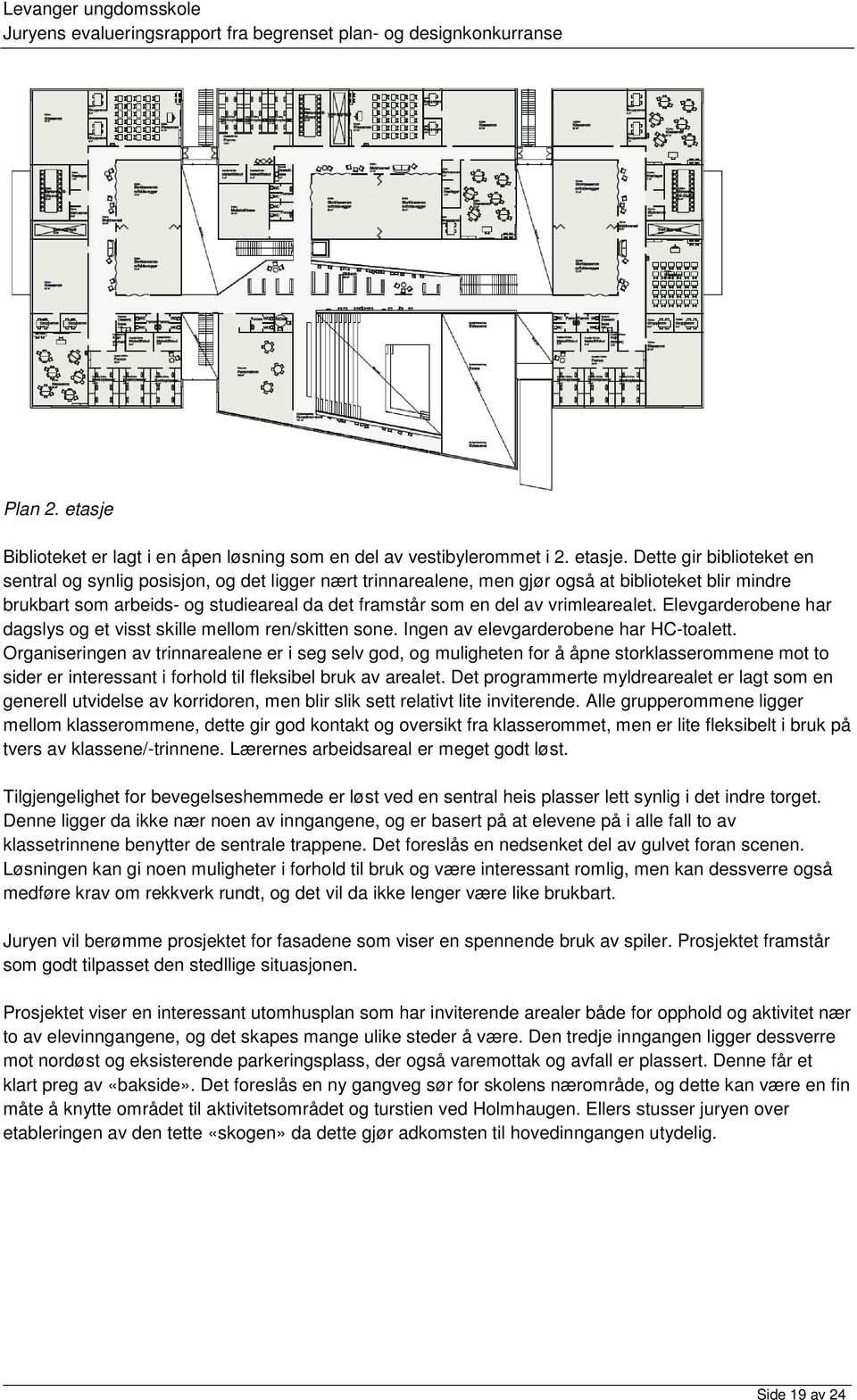 Dette gir biblioteket en sentral og synlig posisjon, og det ligger nært trinnarealene, men gjør også at biblioteket blir mindre brukbart som arbeids- og studieareal da det framstår som en del av