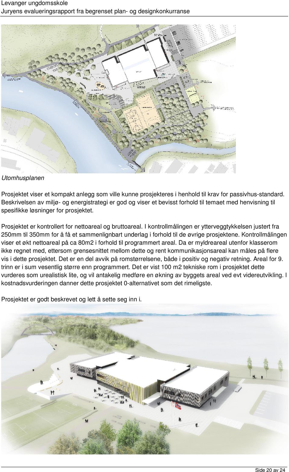 I kontrollmålingen er ytterveggtykkelsen justert fra 250mm til 350mm for å få et sammenlignbart underlag i forhold til de øvrige prosjektene.