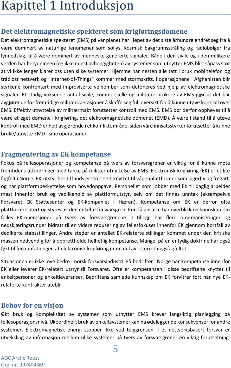 Både i den sivile og i den militære verden har betydningen (og ikke minst avhengigheten) av systemer som utnytter EMS blitt såpass stor at vi ikke lenger klarer oss uten slike systemer.