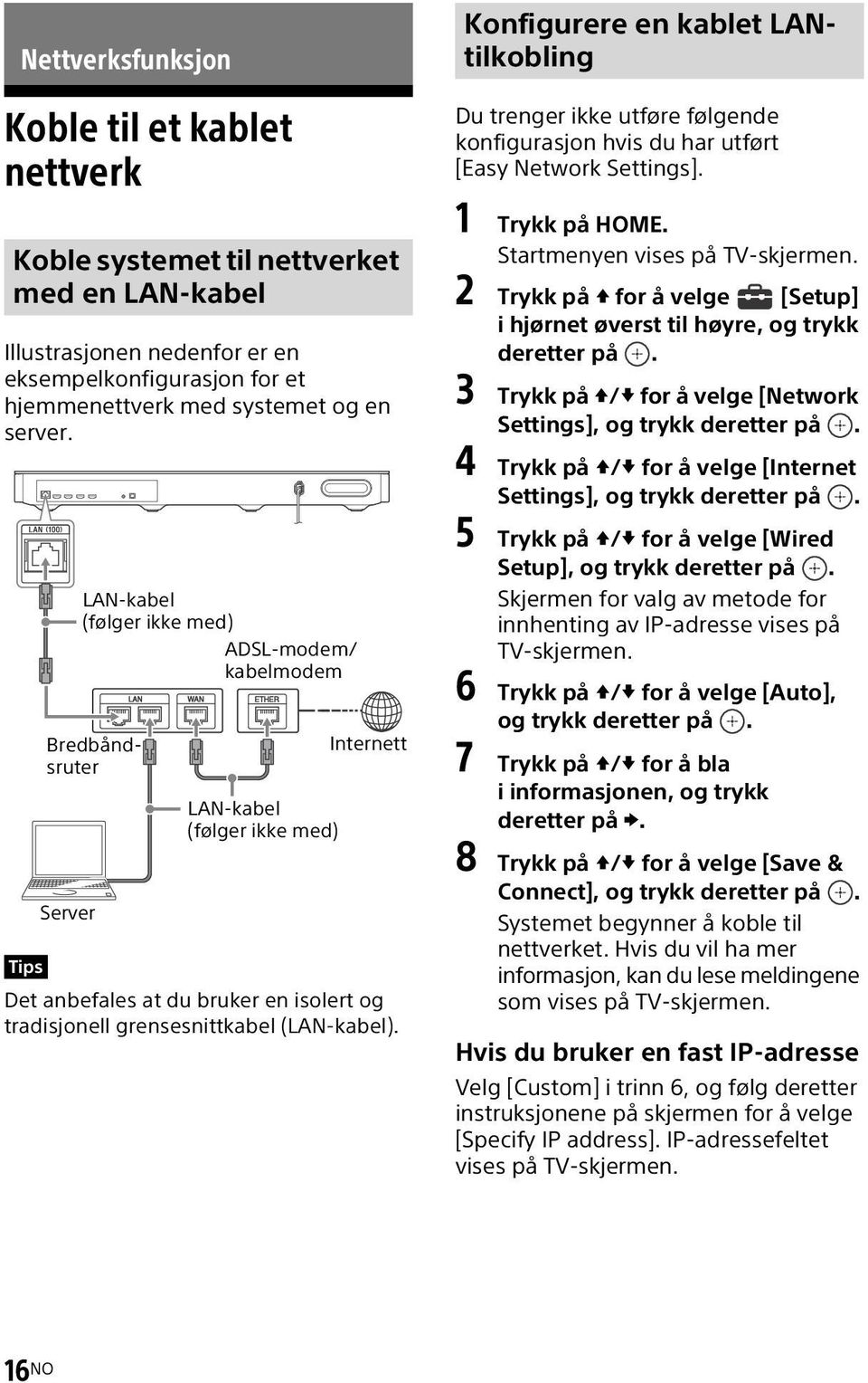 Konfigurere en kablet LANtilkobling Du trenger ikke utføre følgende konfigurasjon hvis du har utført [Easy Network Settings]. 1 Trykk på HOME. Startmenyen vises på TV-skjermen.